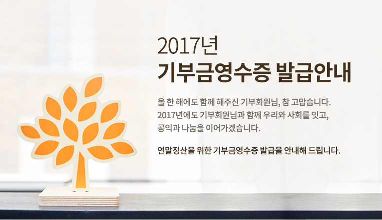 2016년 기부금영수증 발급안내.올 한 해에도 함께 해주신 기부회원님, 참 고맙습니다. 2017년에도 기부회원님과 함께 우리와 사회를 잇고, 공익과 나눔을 이어가겠습니다. 연말정산을 위한 기부금영수증 발급을 안내해 드립니다.