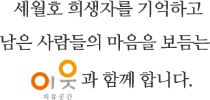 4세월호 희생자를 기억하고 남은 사람들의 마음을 보듬는 ‘치유공간 이웃’과 함께 합니다.