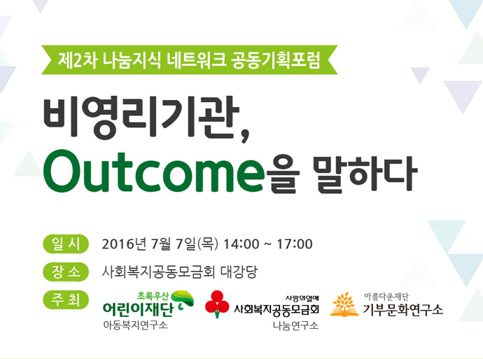 제 2차 나눔지식네트워크 공동기획포럼. 비영리기관, Outcome을 말하다. 일시:7월 7일 (목) 14:00 ~17:00. 장소:사회복지공동모금회 대강당