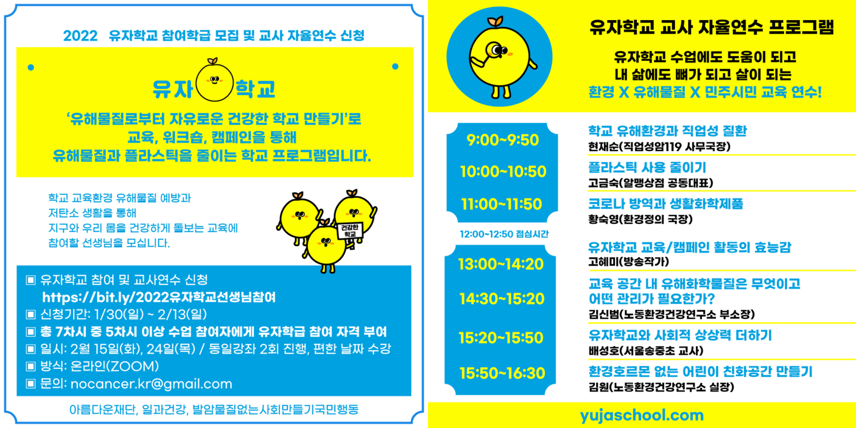 2022 유자학교 참여학금 모집 및 교사 자율연수 신청. 유자학교. '유해물질로부터 자유로운 건강한 학교 만들기'로 교육, 워크숍, 캠페인을 통해 유해물질과 플라스틱을 줄이는 학교 프로그램입니다. 학교 교육환경 유해물질 예방과 저탄소 생활을 통해 지구와 우리 몸을 건강하게 돌보는 교육에 참여할 선생님을 모십니다. 유자학교 참여 및 교사연수 신청. 신청기간: 1/30(일)~2/13(일) 총 7차시 중 5차시 이상 수업 참여자에게 유자학급 참여 자격 부여. 일시: 2월 15일 화요일, 34일 목요일 동일강좌 2회 진행, 편한 날짜 수강. 방식:온라인(Zoom). 문의: nocnacer.kr@gmail.com 유자학교 교사 자율연수 프로그램. 유자학교 수업에도 도움이 되고 내 삶에도 뼈가 되고 살이 되는 환경X유해물질X민주시민 교육연수!