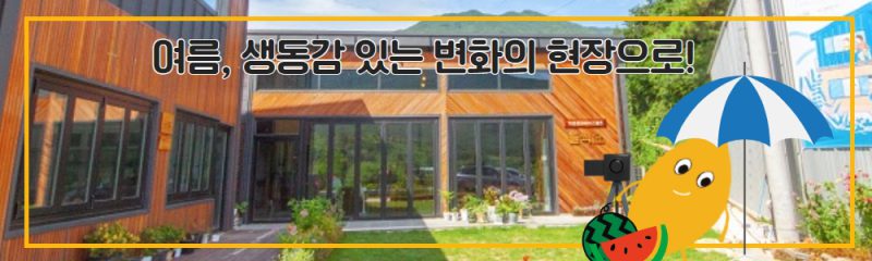 여름, 생동감 있는 변화의 현장으로!