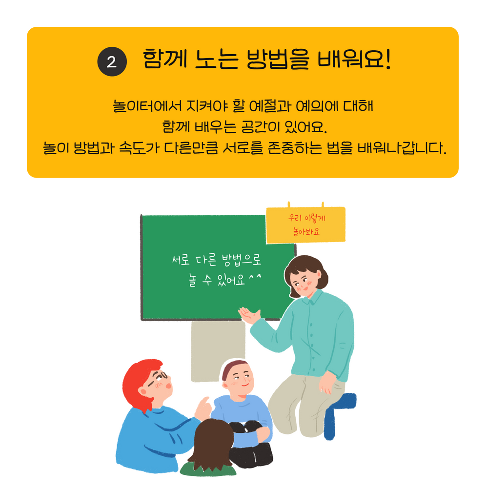 놀이터에서 지켜야 할 예절과 예의에 대해  함께 배우는 공간이 있어요. 놀이 방법과 속도가 다른만큼 서로를 존중하는 법을 배워나갑니다.