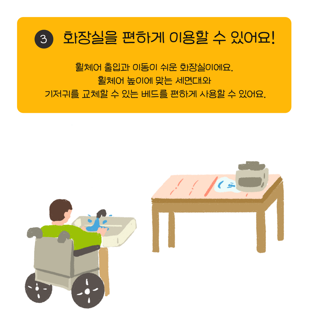 휠체어 출입과 이동이 쉬운 화장실이에요.  휠체어 높이에 맞는 세면대와  기저귀를 교체할 수 있는 베드를 편하게 사용할 수 있어요.