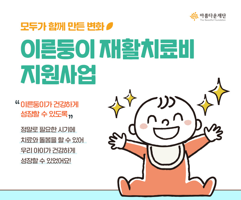 모두가 함께 만든 변화 이른둥이 재활치료비 지원사업 "이른둥이가 건강하게성장할 수 있도록" 정말로 필요한 시기에 치료와 돌봄을 할 수 있어 우리 아이가 건강하게 성장할 수 있었어요!