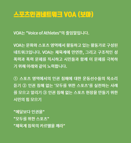 스포츠인권네트워크 보아 소개글. 보아는 'voice of athletes'의 줄임말입니다. 보아는 문화와 스포츠 영역에서 활동하는 활동가로 구성된 네트워크입니다. 체육계에 만연한, 구조적인 성폭력과 폭력 문제를 직시하고 시민들과 함께 이 문제를 극복하기 위해 노력합니다.