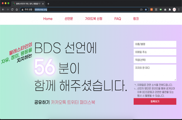 bdskorea.org 화면 갈무리. 페이지 중앙에 적힌 ‘팔레스타인의 자유, 정의, 평등을 지지하는 BDS 선언에 56분이 함께 해주셨습니다’가 적혀있고 화면의 오른쪽에는 이름, 이메일 주소, 지지의 한 마디를 적는 칸이 있다. 화면의 상단 메뉴는 Home, 선언문, 가이드북 신청, FAQ, 링크로 구성되어있다.