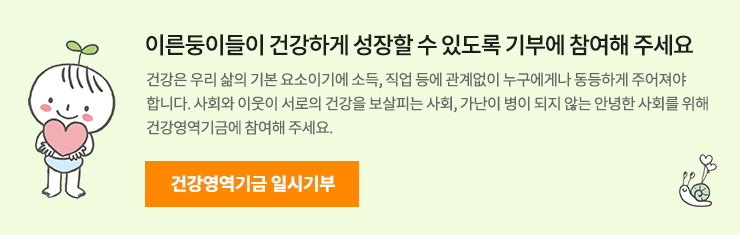 이른둥이들이 건강하게 성장할 수 있도록 기부에 참여해 주세요. 건강은 우리 삶의 기본 요소이기에 소득, 직업 등에 관계없이 누구에게나 동등하게 주어져야 합니다. 사회와 이웃이 서로의 건강을 보살피는 사회, 가난이 병이 되지 않는 안녕한 사회를 위해 건강영역기금에 참여해 주세요. 건강영역기금 일시기부